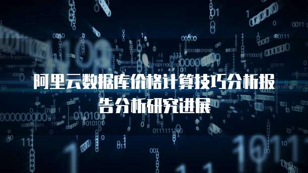 阿里云数据库价格计算技巧分析报告分析研究进展