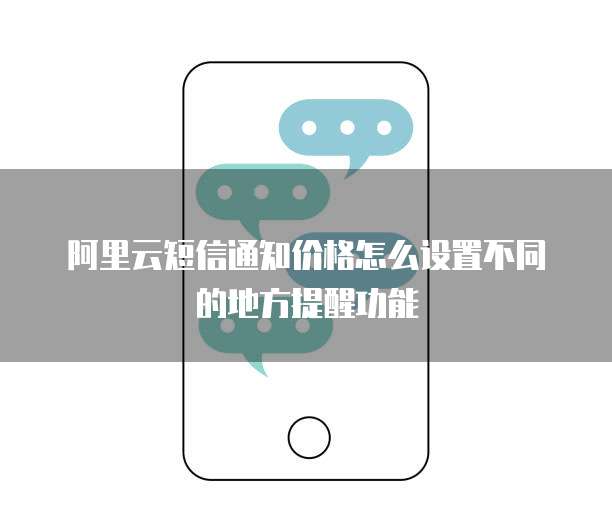 阿里云短信通知价格怎么设置不同的地方提醒功能