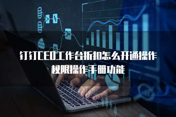 钉钉CEO工作台折扣怎么开通操作权限操作手册功能