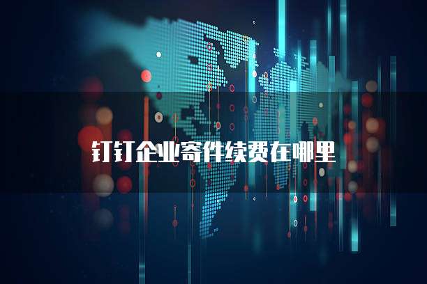 钉钉企业寄件续费在哪里
