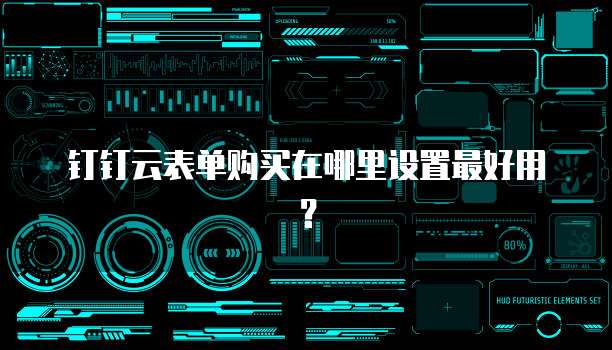 钉钉云表单购买在哪里设置最好用?