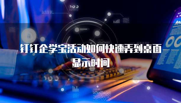 钉钉企学宝活动如何快速弄到桌面显示时间