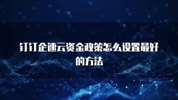 钉钉企速云资金政策怎么设置最好的方法