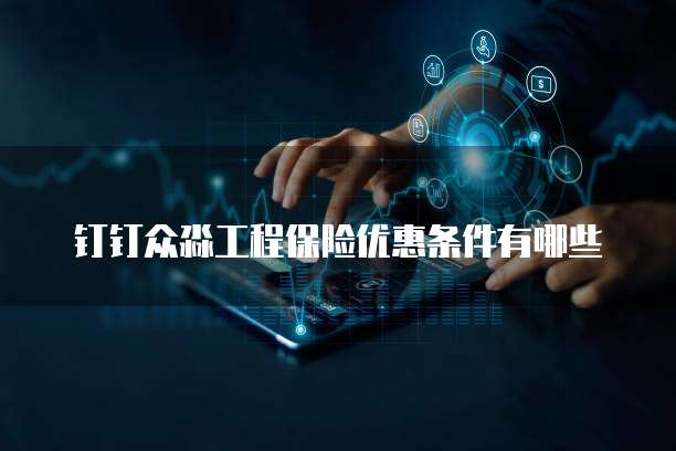 钉钉众淼工程保险优惠条件有哪些
