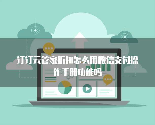 钉钉云管家折扣怎么用微信支付操作手册功能吗