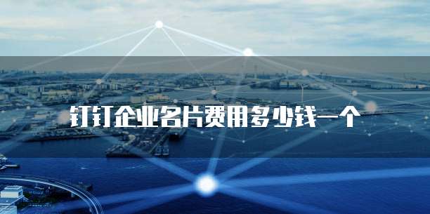 钉钉企业名片费用多少钱一个
