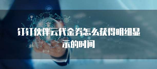 钉钉伙伴云代金券怎么获得明细显示的时间