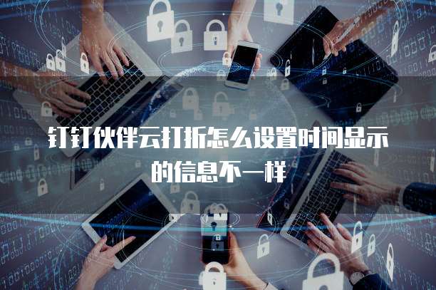 钉钉伙伴云打折怎么设置时间显示的信息不一样