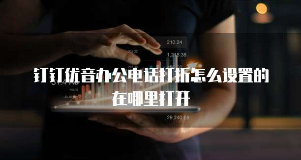 钉钉优音办公电话打折怎么设置的在哪里打开