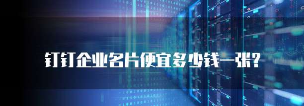钉钉企业名片便宜多少钱一张？