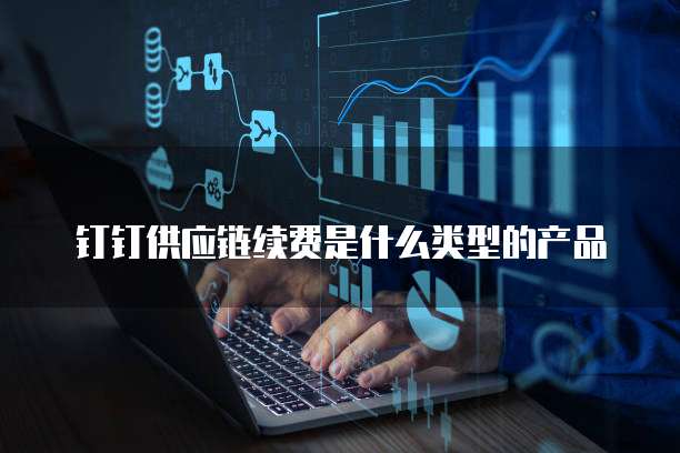 钉钉供应链续费是什么类型的产品