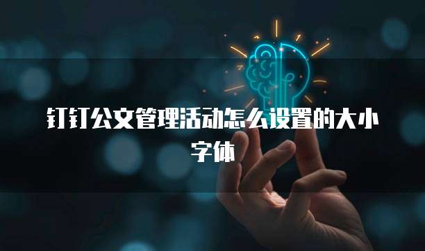 钉钉公文管理活动怎么设置的大小字体