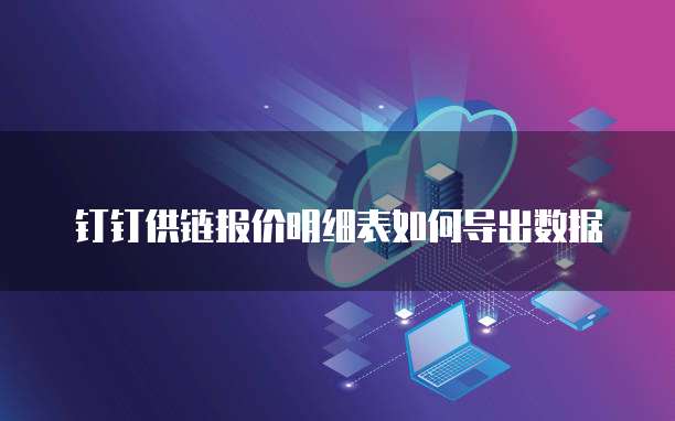 钉钉供链报价明细表如何导出数据