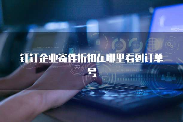 钉钉企业寄件折扣在哪里看到订单号
