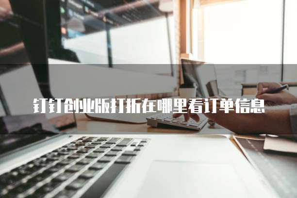 钉钉创业版打折在哪里看订单信息