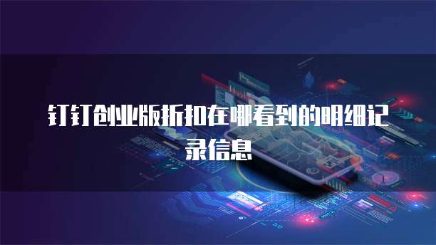 钉钉创业版折扣在哪看到的明细记录信息