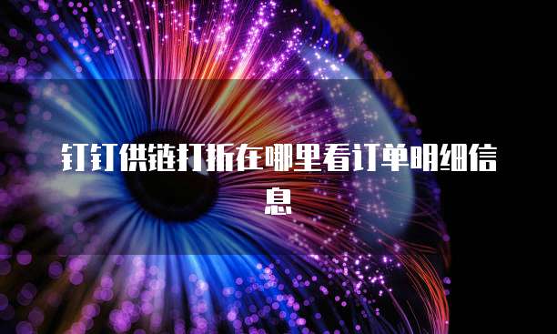 钉钉供链打折在哪里看订单明细信息