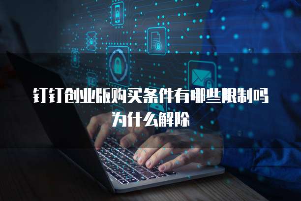 钉钉创业版购买条件有哪些限制吗为什么解除