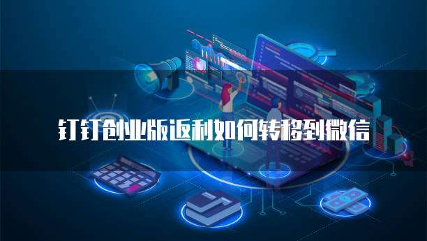 钉钉创业版返利如何转移到微信