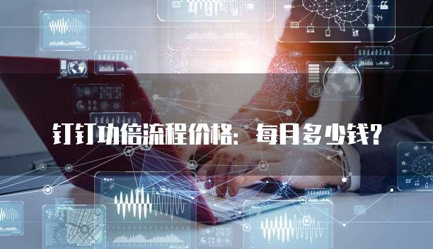 钉钉功倍流程价格:每月多少钱?