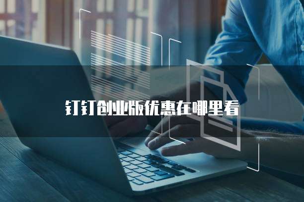 钉钉创业版优惠在哪里看