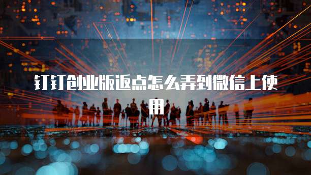 钉钉创业版返点怎么弄到微信上使用