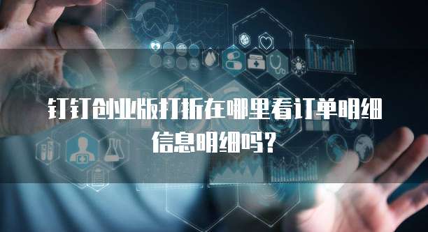 钉钉创业版打折在哪里看订单明细信息明细吗?