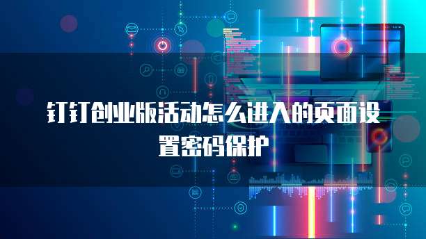 钉钉创业版活动怎么进入的页面设置密码保护