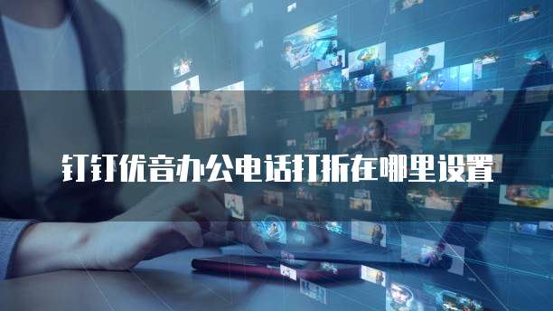 钉钉优音办公电话打折在哪里设置