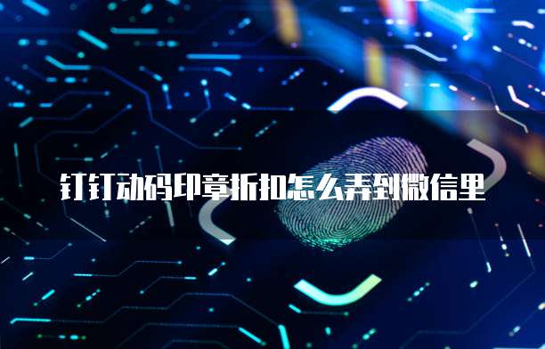 钉钉动码印章折扣怎么弄到微信里