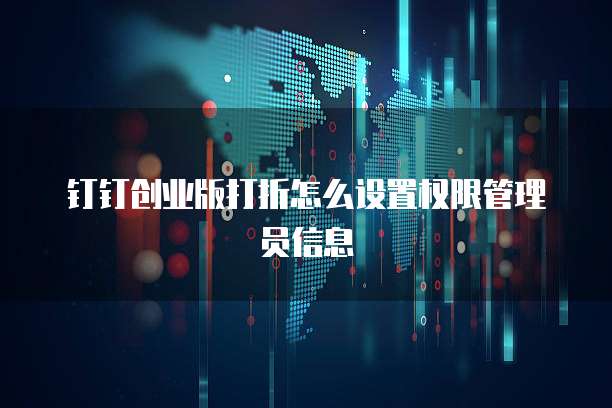 钉钉创业版打折怎么设置权限管理员信息
