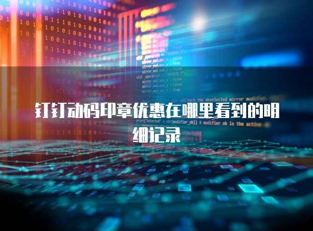 钉钉动码印章优惠在哪里看到的明细记录
