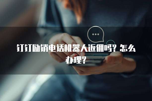 钉钉励销电话机器人返佣吗?怎么办理?