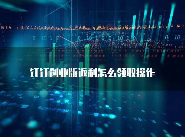 钉钉创业版返利怎么领取操作