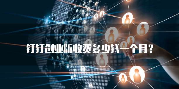 钉钉创业版收费多少钱一个月?