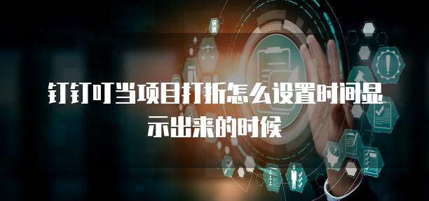 钉钉叮当项目打折怎么设置时间显示出来的时候