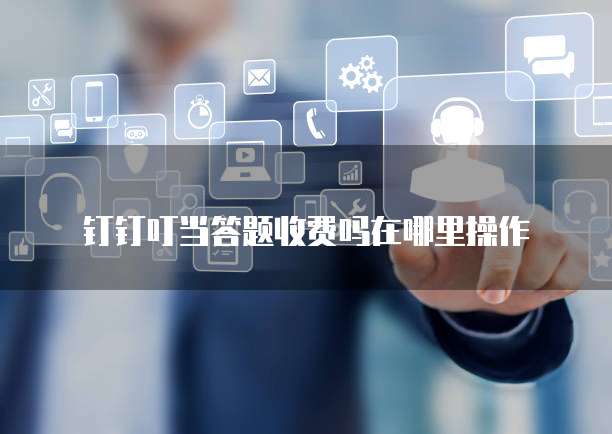 钉钉叮当答题收费吗在哪里操作