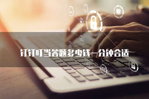 钉钉叮当答题多少钱一分钟合适