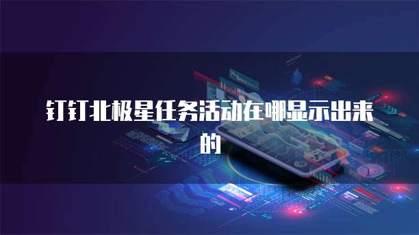 钉钉北极星任务活动在哪显示出来的