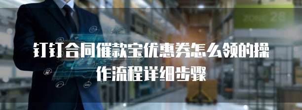钉钉合同催款宝优惠券怎么领的操作流程详细步骤