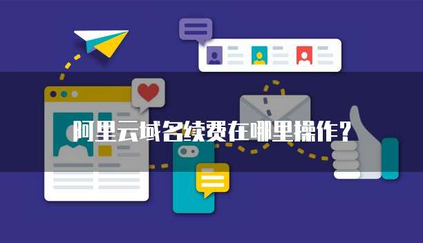 阿里云域名续费在哪里操作？