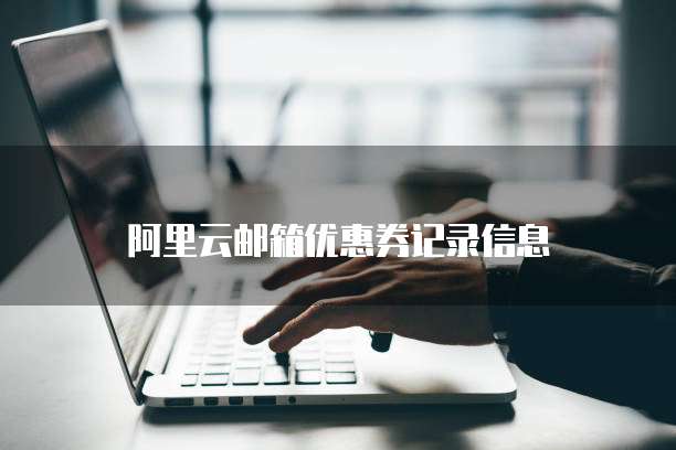 阿里云邮箱优惠券记录信息