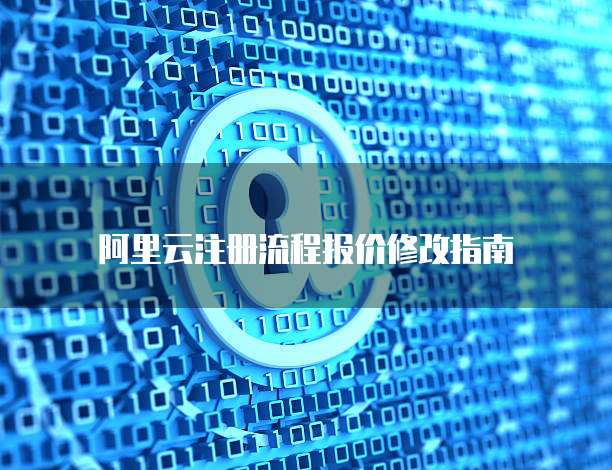 阿里云注册流程报价修改指南