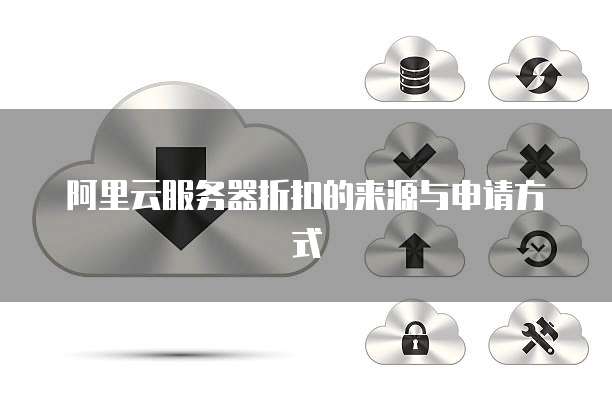 阿里云服务器折扣的来源与申请方式