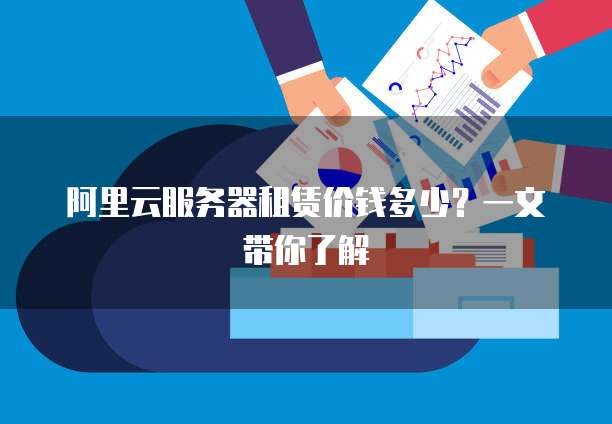 阿里云服务器租赁价钱多少?一文带你了解