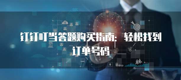 钉钉叮当答题购买指南:轻松找到订单号码