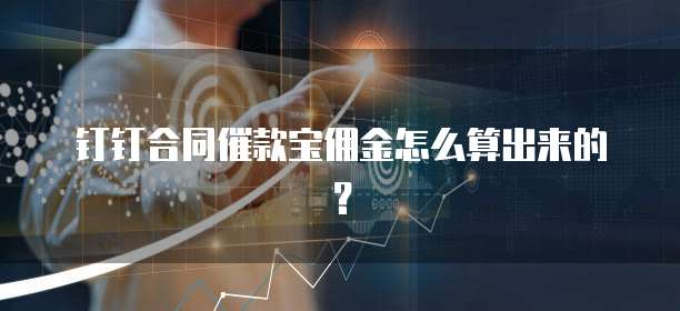 钉钉合同催款宝佣金怎么算出来的?