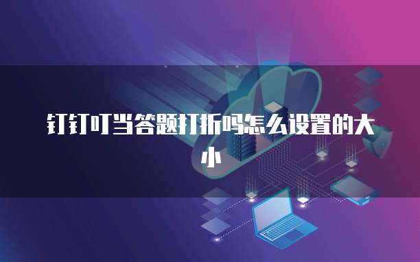 钉钉叮当答题打折吗怎么设置的大小