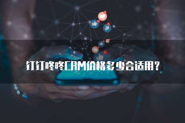 钉钉咚咚CRM价格多少合适用?