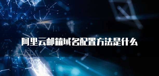 阿里云邮箱域名配置方法是什么